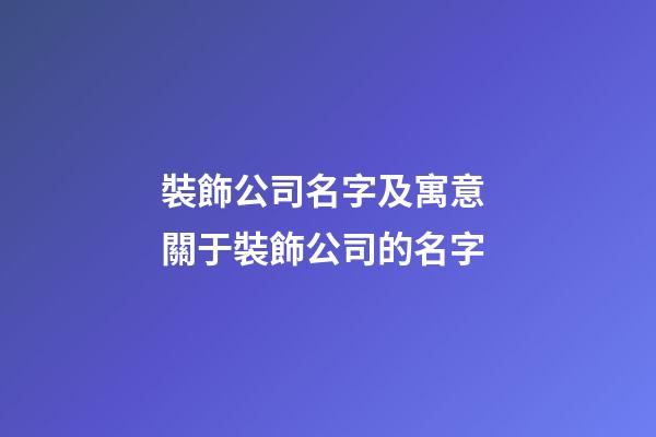 裝飾公司名字及寓意 關于裝飾公司的名字-第1張-公司起名-玄機派